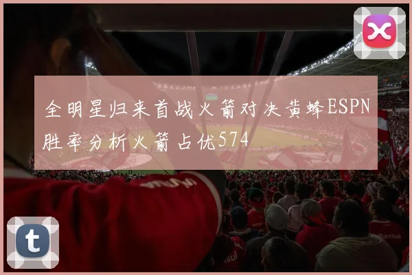全明星归来首战火箭对决黄蜂ESPN胜率分析火箭占优574