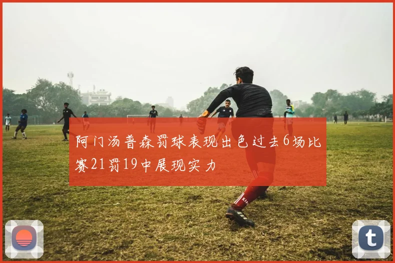 阿门汤普森罚球表现出色过去6场比赛21罚19中展现实力