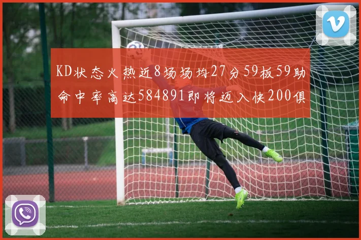 KD状态火热近8场场均27分59板59助命中率高达584891即将迈入快200俱乐部
