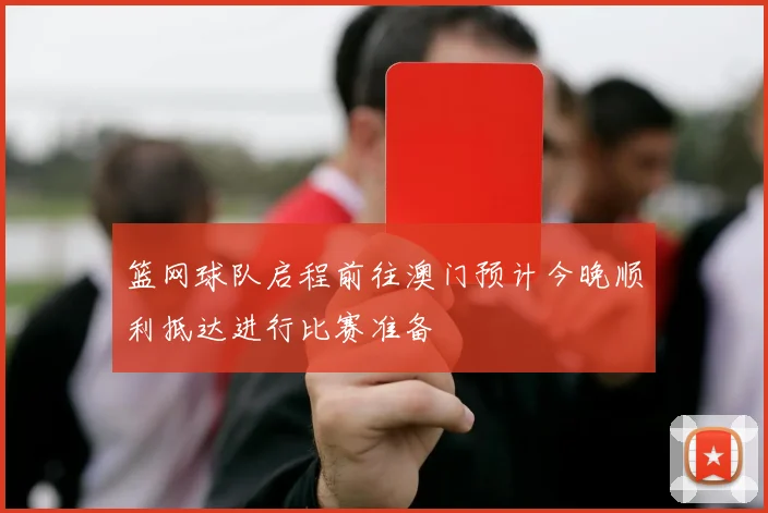 篮网球队启程前往澳门预计今晚顺利抵达进行比赛准备