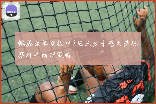 鲍威尔单场投中9记三分手感火热观察对手防守策略
