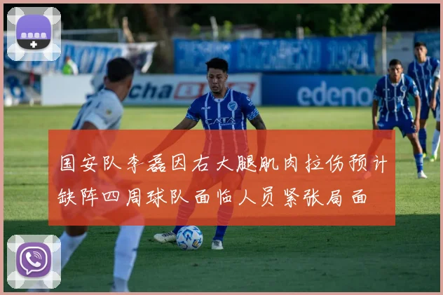 国安队李磊因右大腿肌肉拉伤预计缺阵四周球队面临人员紧张局面
