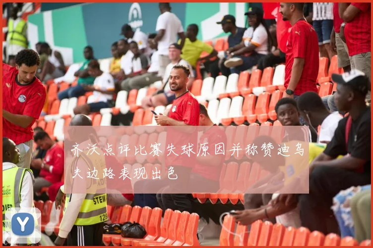 齐沃点评比赛失球原因并称赞迪乌夫边路表现出色