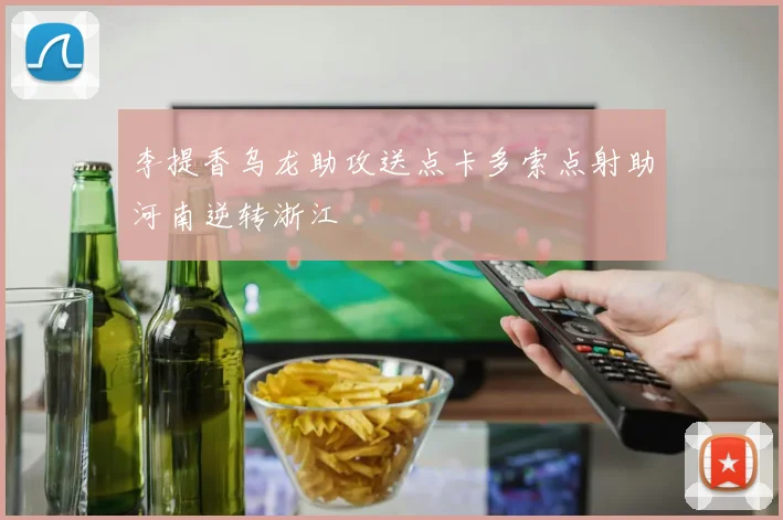 李提香乌龙助攻送点卡多索点射助河南逆转浙江