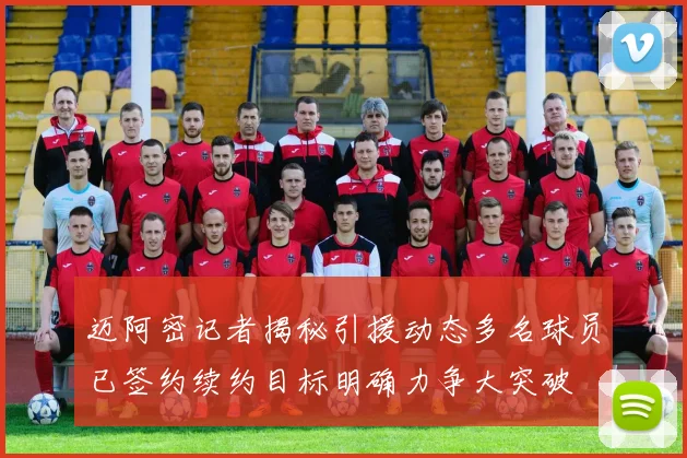 迈阿密记者揭秘引援动态多名球员已签约续约目标明确力争大突破