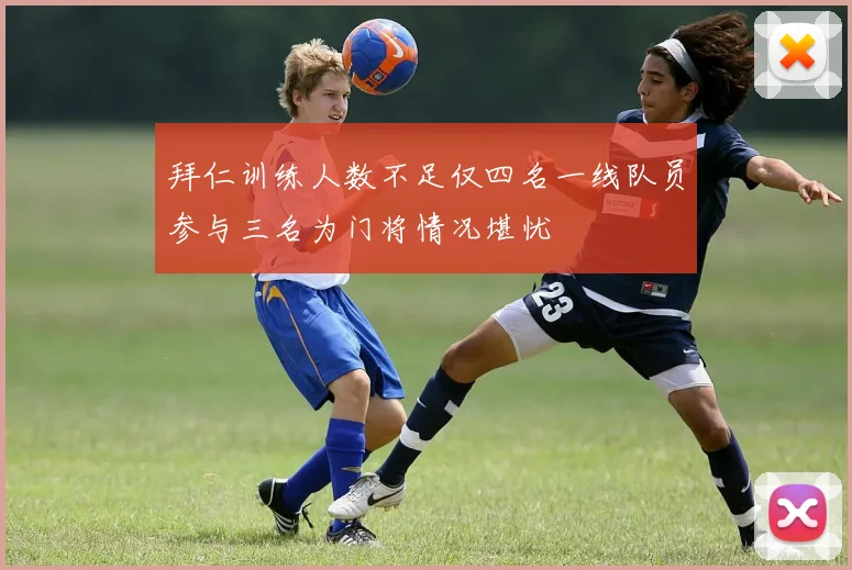 拜仁训练人数不足仅四名一线队员参与三名为门将情况堪忧